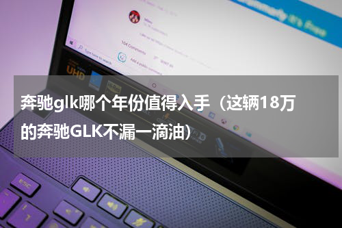 奔驰glk哪个年份值得入手（这辆18万的奔驰GLK不漏一滴油）