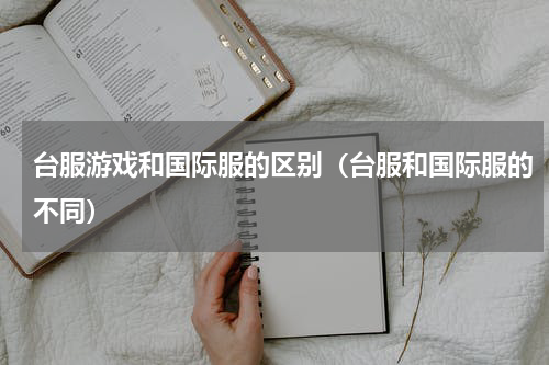台服游戏和国际服的区别（台服和国际服的不同）
