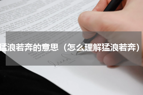 猛浪若奔的意思（怎么理解猛浪若奔）