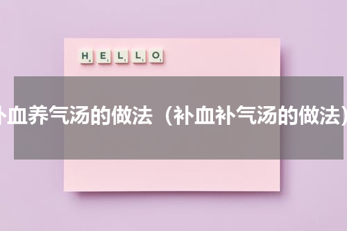 补血养气汤的做法（补血补气汤的做法）