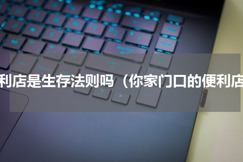便利店是生存法则吗（你家门口的便利店）