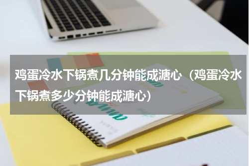 鸡蛋冷水下锅煮几分钟能成溏心（鸡蛋冷水下锅煮多少分钟能成溏心）