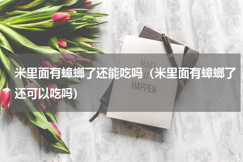 米里面有蟑螂了还能吃吗（米里面有蟑螂了还可以吃吗）