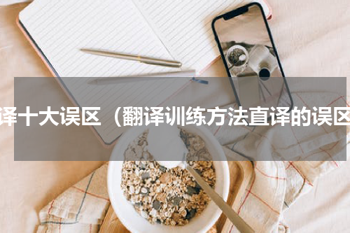 翻译十大误区（翻译训练方法直译的误区）
