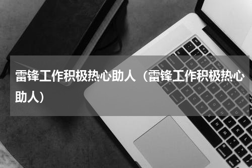 雷锋工作积极热心助人（雷锋工作积极热心助人）