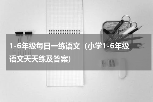 1-6年级每日一练语文（小学1-6年级语文天天练及答案）