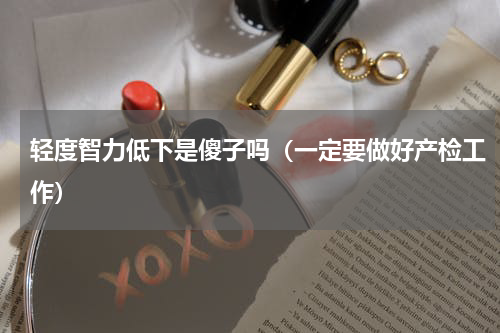 轻度智力低下是傻子吗（一定要做好产检工作）