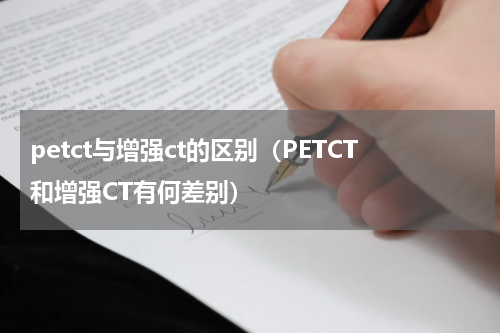 petct与增强ct的区别（PETCT和增强CT有何差别）