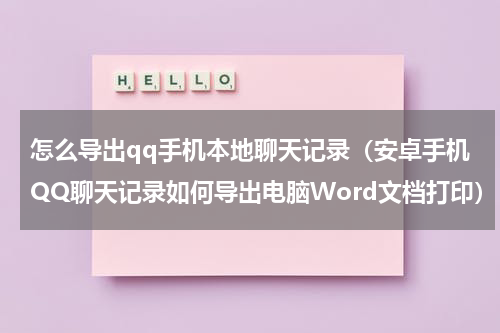 怎么导出qq手机本地聊天记录（安卓手机QQ聊天记录如何导出电脑Word文档打印）