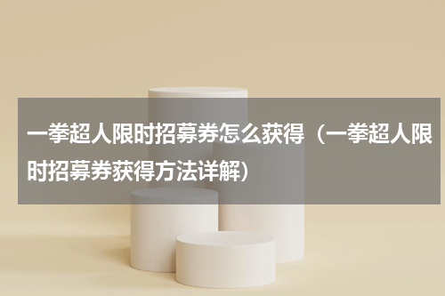 一拳超人限时招募券怎么获得（一拳超人限时招募券获得方法详解）