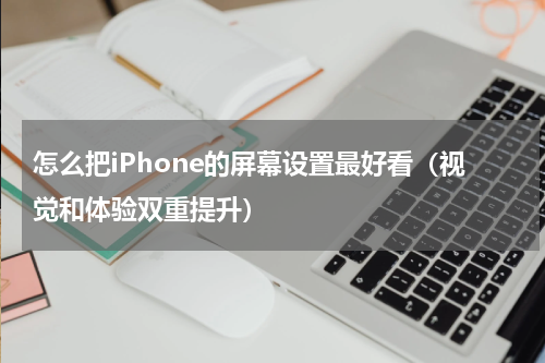 怎么把iPhone的屏幕设置最好看（视觉和体验双重提升）