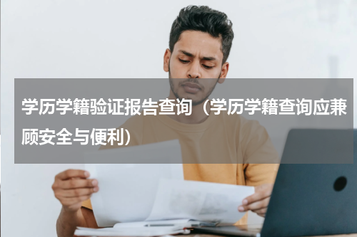 学历学籍验证报告查询（学历学籍查询应兼顾安全与便利）