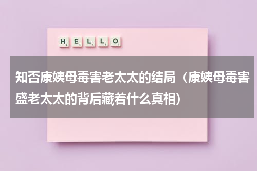 知否康姨母毒害老太太的结局（康姨母毒害盛老太太的背后藏着什么真相）