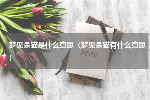 梦见杀猫是什么意思（梦见杀猫有什么意思）