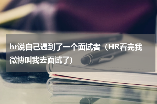 hr说自己遇到了一个面试者（HR看完我微博叫我去面试了）