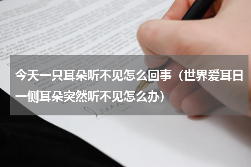 今天一只耳朵听不见怎么回事（世界爱耳日一侧耳朵突然听不见怎么办）