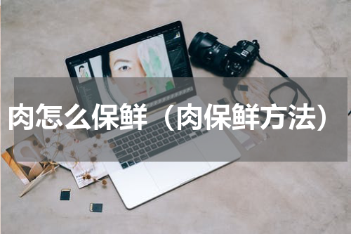肉怎么保鲜（肉保鲜方法）