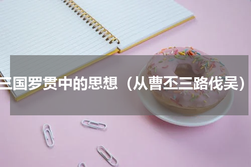 三国罗贯中的思想（从曹丕三路伐吴）