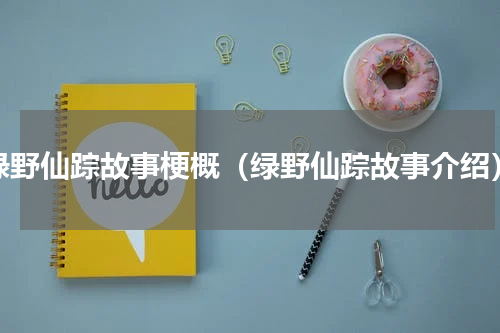 绿野仙踪故事梗概（绿野仙踪故事介绍）