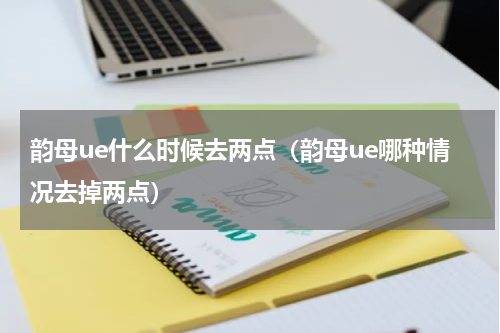韵母ue什么时候去两点（韵母ue哪种情况去掉两点）
