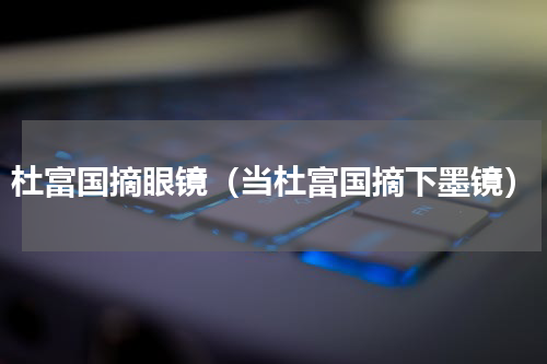 杜富国摘眼镜（当杜富国摘下墨镜）