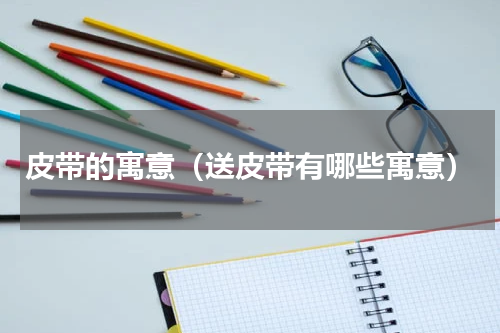 皮带的寓意（送皮带有哪些寓意）