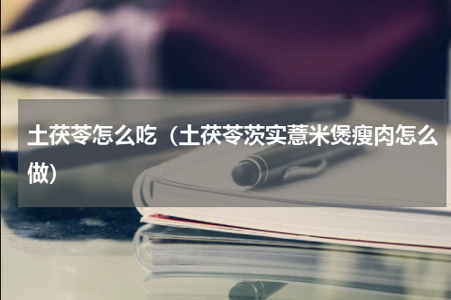 土茯苓怎么吃（土茯苓茨实薏米煲瘦肉怎么做）