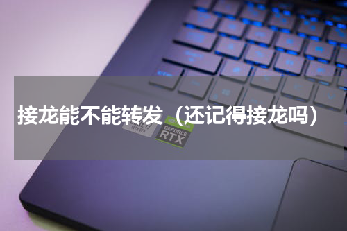 接龙能不能转发（还记得接龙吗）