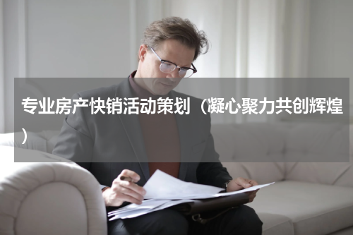 专业房产快销活动策划（凝心聚力共创辉煌）