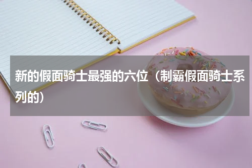 新的假面骑士最强的六位（制霸假面骑士系列的）