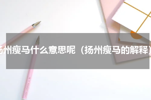 扬州瘦马什么意思呢（扬州瘦马的解释）