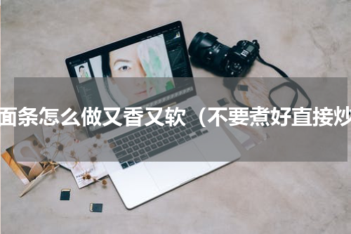 炒面条怎么做又香又软（不要煮好直接炒）