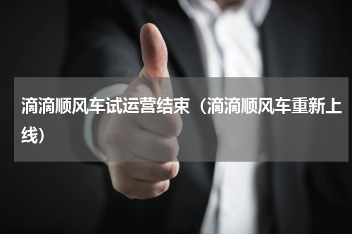 滴滴顺风车试运营结束（滴滴顺风车重新上线）