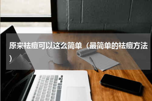 原来祛痘可以这么简单（最简单的祛痘方法）