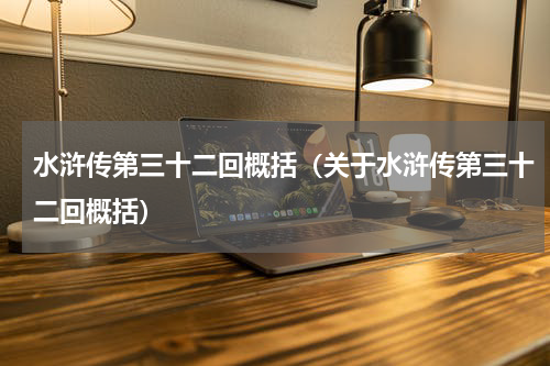 水浒传第三十二回概括（关于水浒传第三十二回概括）