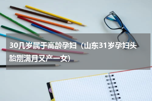 30几岁属于高龄孕妇（山东31岁孕妇头胎刚满月又产一女）