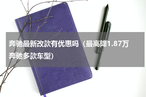 奔驰最新改款有优惠吗（最高降1.87万奔驰多款车型）
