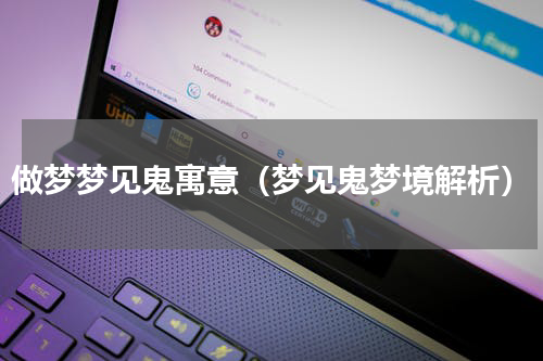 做梦梦见鬼寓意（梦见鬼梦境解析）