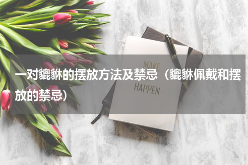 一对貔貅的摆放方法及禁忌（貔貅佩戴和摆放的禁忌）