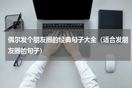 偶尔发个朋友圈的经典句子大全（适合发朋友圈的句子）