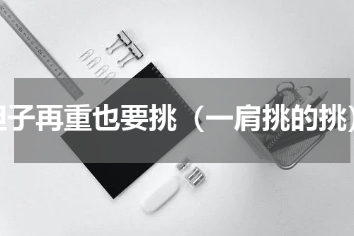 担子再重也要挑（一肩挑的挑）