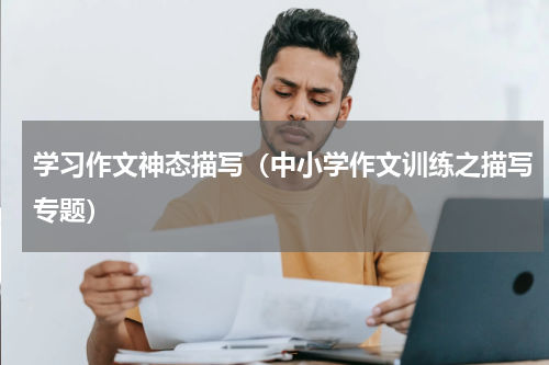 学习作文神态描写（中小学作文训练之描写专题）
