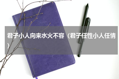 君子小人向来水火不容（君子任性小人任情）