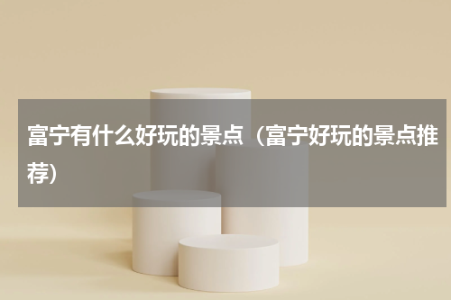 富宁有什么好玩的景点（富宁好玩的景点推荐）