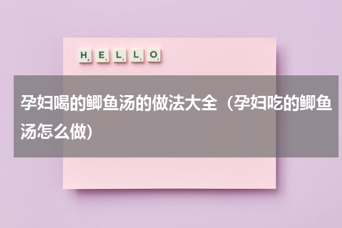 孕妇喝的鲫鱼汤的做法大全（孕妇吃的鲫鱼汤怎么做）