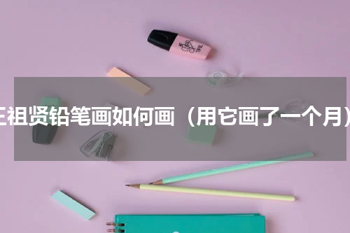 王祖贤铅笔画如何画（用它画了一个月）