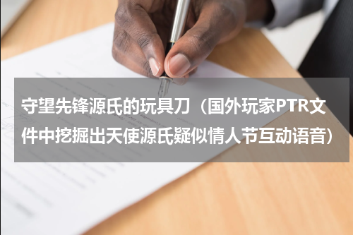 守望先锋源氏的玩具刀（国外玩家PTR文件中挖掘出天使源氏疑似情人节互动语音）