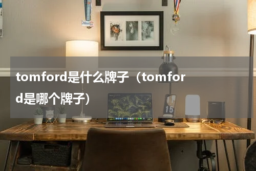 tomford是什么牌子（tomford是哪个牌子）
