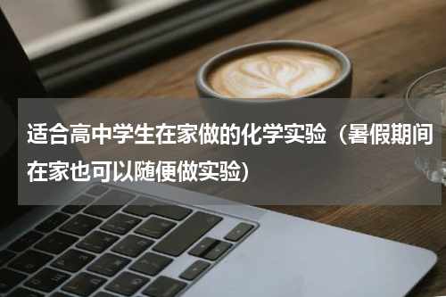 适合高中学生在家做的化学实验（暑假期间在家也可以随便做实验）