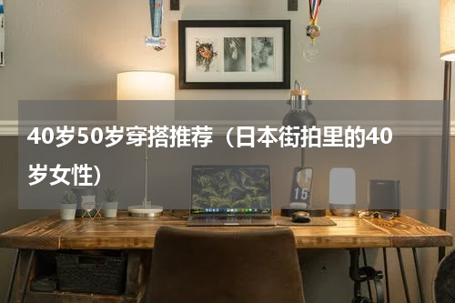 40岁50岁穿搭推荐（日本街拍里的40岁女性）